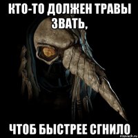 кто-то должен травы звать, чтоб быстрее сгнило