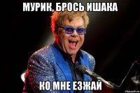 мурик, брось ишака ко мне езжай