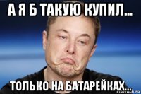 а я б такую купил... только на батарейках...