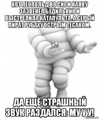 кот леопольд во сне и наяву зазвенел будильник и выстрелила катапульта. а серый пират рубаху острым тесаком. да ещё страшный звук раздался: му у у!