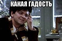 какая гадость 
