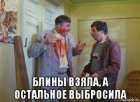  блины взяла, а остальное выбросила