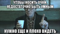 чтобы носить очки, недостаточно быть умным нужно еще и плохо видеть