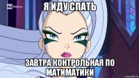 я иду спать завтра контрольная по матиматики