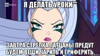 я делать уроки''' завтра стрелка патцаны предут будем вещи чарить и гриферить.