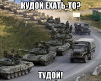 кудой ехать-то? тудой!