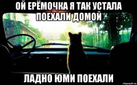 ой ерёмочка я так устала поехали домой ладно юми поехали
