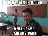 когда ты монголоид с четырьмя сантиметрами