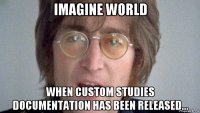 imagine world when custom studies documentation has been released...