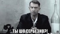  ты шо,серьезно?!