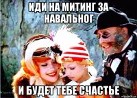 иди на митинг за навальног и будет тебе счастье