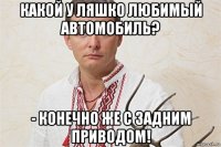 какой у ляшко любимый автомобиль? - конечно же с задним приводом!