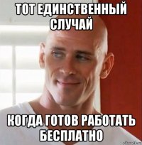 тот единственный случай когда готов работать бесплатно