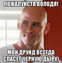 пожалуйста володя! мой друид всегда спасет черную дыру)