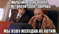 мальчик, ты не понял, сметанкой салат заправь мы язву желудка не хотим