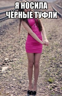 я носила чёрные туфли 