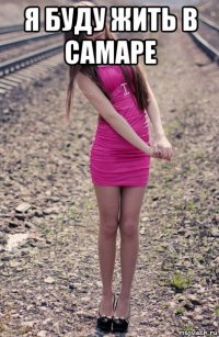 я буду жить в самаре 