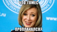 что, гомес проплакался?
