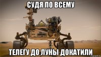 судя по всему телегу до луны докатили