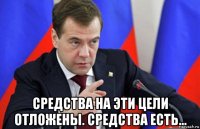  средства на эти цели отложены. средства есть...