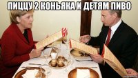 пиццу 2 коньяка и детям пиво 