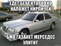 едет беха кто говно наложет кирпичей бмв газанет мерседес улитит