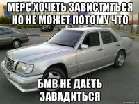 мерс хочеть завиститься но не может потому что бмв не даёть завадиться