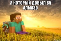 я который добыл 65 алмазо 