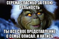 сережа спасибо за твою рельность ты все свое представление о семье описал. и катись