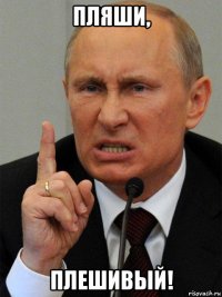 пляши, плешивый!