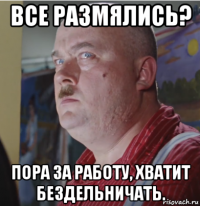 все размялись? пора за работу, хватит бездельничать.
