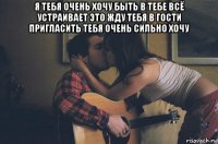 я тебя очень хочу быть в тебе всё устраивает это жду тебя в гости пригласить тебя очень сильно хочу 