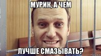 мурик, а чем лучше смазывать?