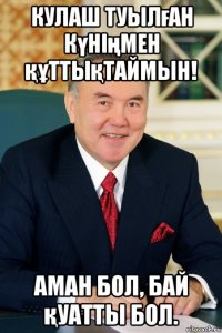 кулаш туылған күніңмен құттықтаймын! аман бол, бай қуатты бол.