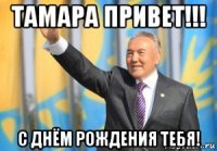 тамара привет!!! с днём рождения тебя!