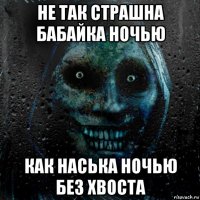 не так страшна бабайка ночью как наська ночью без хвоста