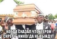  когда сказал что "герои скретч" никогда не выйдут