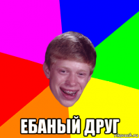  ебаный друг