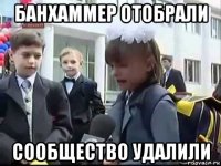 банхаммер отобрали сообщество удалили
