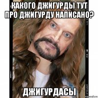 какого джигурды тут про джигурду написано? джигурдасы