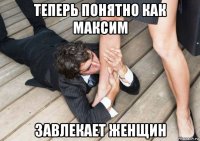 теперь понятно как максим завлекает женщин