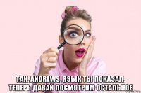  так, andrews, язык ты показал, теперь давай посмотрим остальное