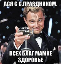 ася с с.праздником. всех благ мамке здоровье