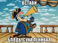 вставй блядь, сука ленивая