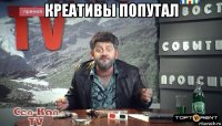 креативы попутал 