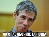  ой спасибочки, танюша