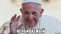  не убиваемый