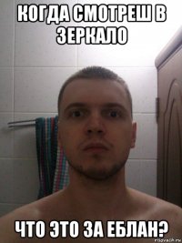 когда смотреш в зеркало что это за еблан?