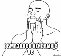  обмазался кейсами с vc