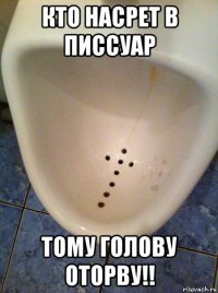 кто насрет в писсуар тому голову оторву!!